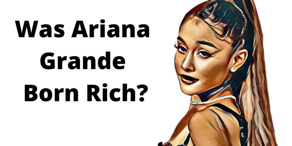 Was Ariana Grande Born Rich? The Little Facts